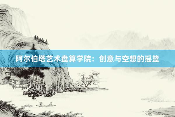 阿尔伯塔艺术盘算学院：创意与空想的摇篮