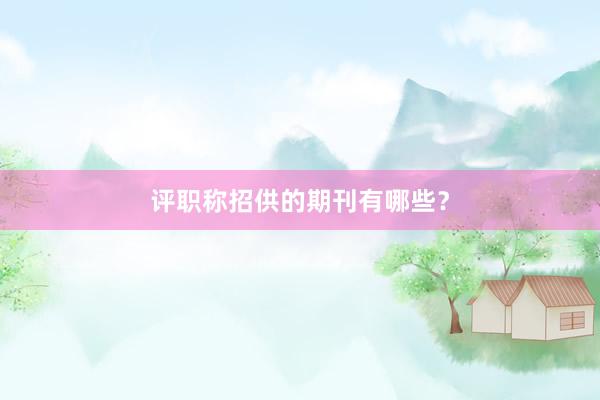 评职称招供的期刊有哪些？