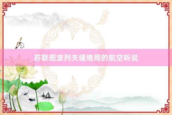 苏联图波列夫缱绻局的航空听说