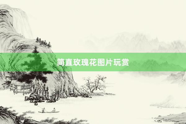 简直玫瑰花图片玩赏