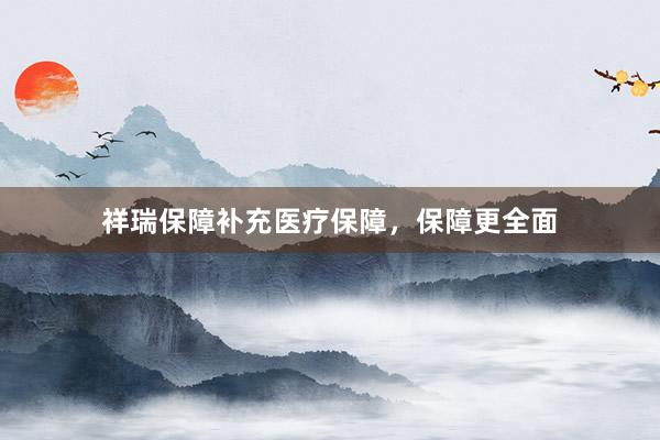 祥瑞保障补充医疗保障，保障更全面